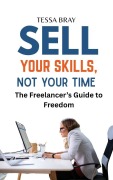 Cover-Bild zum Titel 'Sell Your Skills, Not Your Time: The Freelancer's GuidetoFreedom' von 'Tessa Bray'
