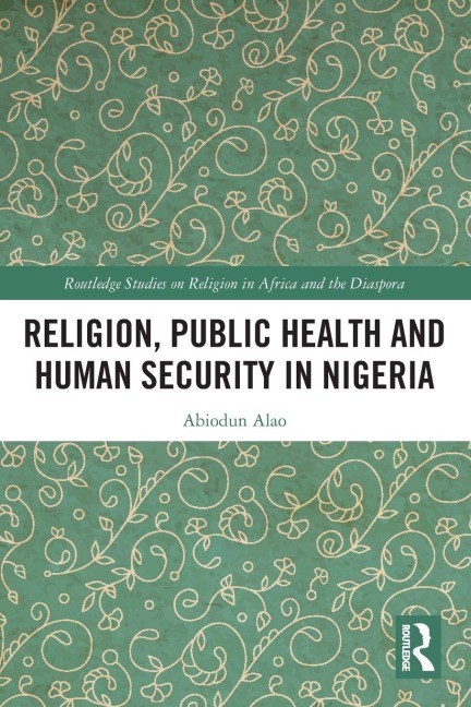 Religion, Public Health and Human Security in Nigeria - Abiodun Alao