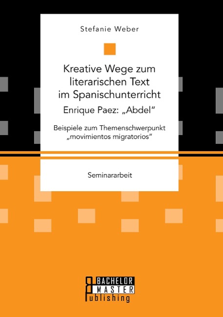 Kreative Wege zum literarischen Text im Spanischunterricht: Enrique Paez: ¿Abdel¿. Beispiele zum Themenschwerpunkt ¿movimientos migratorios¿ - Stefanie Weber