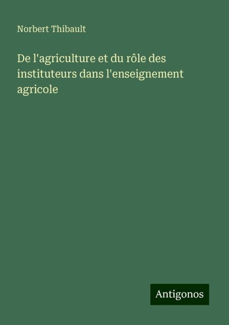 De l'agriculture et du rôle des instituteurs dans l'enseignement agricole - Norbert Thibault