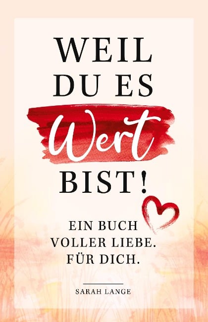 Weil du es wert bist! Ein Buch voller Liebe. Für dich. - Sarah Lange