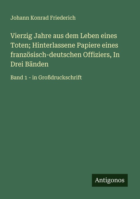 Vierzig Jahre aus dem Leben eines Toten; Hinterlassene Papiere eines französisch-deutschen Offiziers, In Drei Bänden - Johann Konrad Friederich