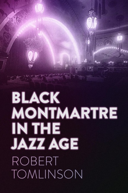 Black Montmartre in the Jazz Age - Robert Tomlinson