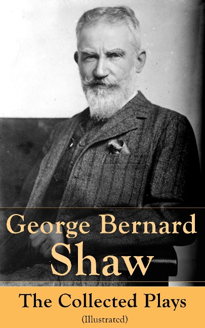 George Bernard Shaw: The Collected Plays (Illustrated) - George Bernard Shaw