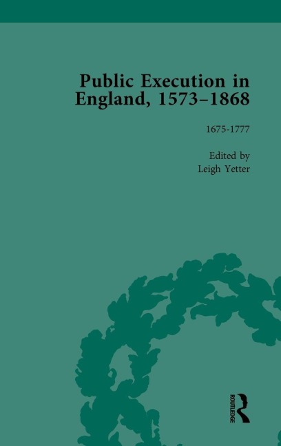 Public Execution in England, 1573-1868, Part I Vol 4 - Leigh Yetter