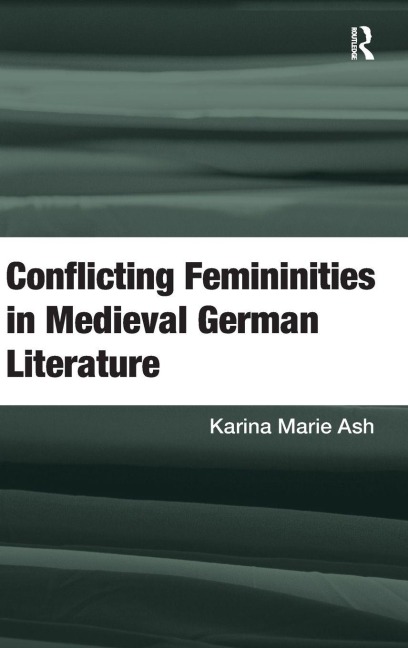 Conflicting Femininities in Medieval German Literature - Karina Marie Ash