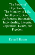 Cover-Bild zum Titel 'The Power of Objectivism: The Morality of Life, Intelligence, Greed, Selfishness, Rationality, Individuality, Integrity, Capitalism, Desire, and Freedom' von 'Russell Hasan'