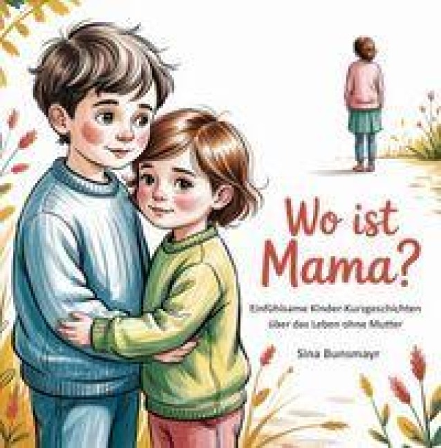 Wo ist Mama? Einfühlsame Kinder-Kurzgeschichten über das Leben ohne Mutter - Sina Bunsmayr