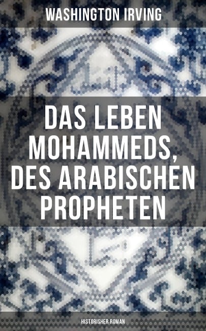 Das Leben Mohammeds, des arabischen Propheten (Historisher Roman) - Washington Irving