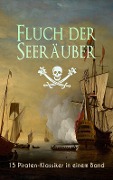 Fluch der Seeräuber: 15 Piraten-Klassiker in einem Band - Robert Louis Stevenson, Emilio Salgari, Daniel Defoe, Frederick Kapitän Marryat, James Fenimore Cooper