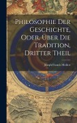 Cover-Bild zum Titel 'Philosophie Der Geschichte, Oder, Über Die Tradition, Dritter Theil' von 'Joseph Francis Molitor'