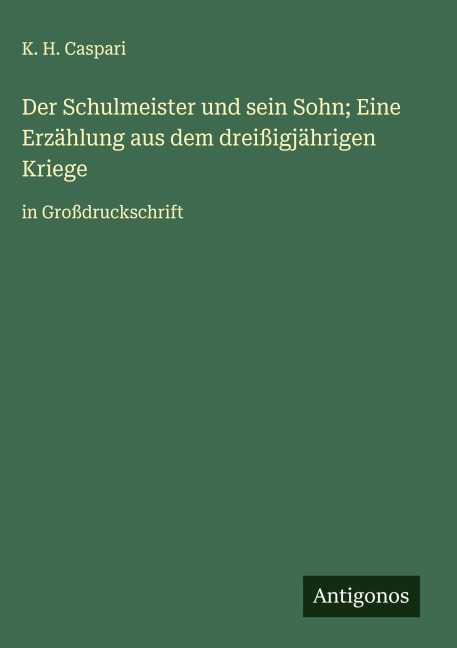 Der Schulmeister und sein Sohn; Eine Erzählung aus dem dreißigjährigen Kriege - K. H. Caspari