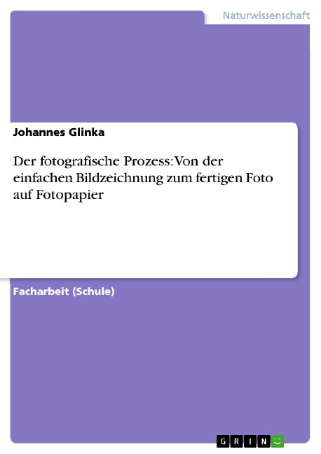 Der fotografische Prozess: Von der einfachen Bildzeichnung zum fertigen Foto auf Fotopapier - Johannes Glinka