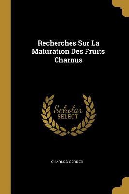 Recherches Sur La Maturation Des Fruits Charnus - Charles Gerber