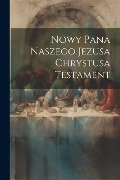 Nowy Pana Naszego Jezusa Chrystusa Testament - Anonymous