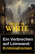 Cover-Bild zum Titel 'Ein Verbrechen auf Leinwand: Kriminalroman' von 'Fred M. White'