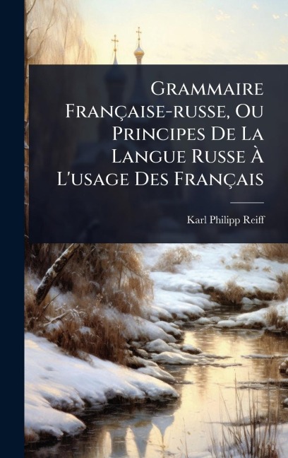 Grammaire Française-russe, Ou Principes De La Langue Russe Ã L'usage Des Français - Karl Philipp Reiff