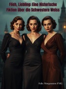 Cover-Bild zum Titel 'Flieh, Liebling: Eine Historische Fiktion über die Schwestern Weiss' von 'Felix Morgenstern (Fmg)'
