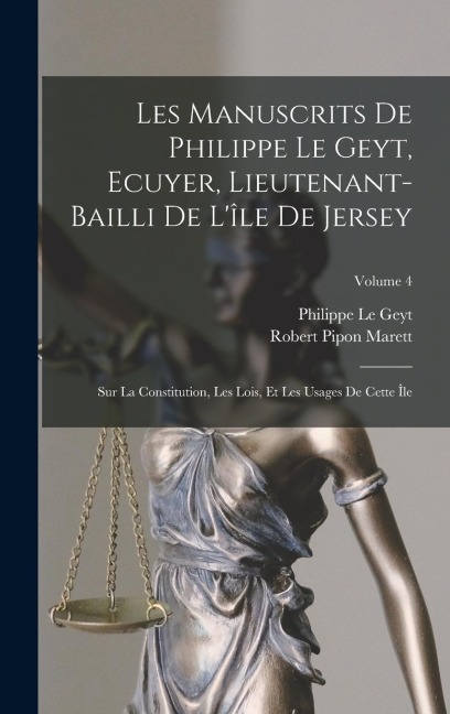 Les Manuscrits De Philippe Le Geyt, Ecuyer, Lieutenant-Bailli De L'île De Jersey: Sur La Constitution, Les Lois, Et Les Usages De Cette Île; Volume 4 - Philippe Le Geyt, Robert Pipon Marett