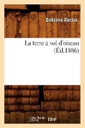 La Terre À Vol d'Oiseau (Éd.1886) - Onésime Reclus