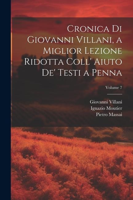 Cronica Di Giovanni Villani, a Miglior Lezione Ridotta Coll' Aiuto De' Testi a Penna; Volume 7 - Ignazio Moutier, Giovanni Villani, Pietro Massai