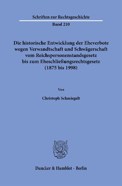 Die historische Entwicklung der Eheverbote wegen Verwandtschaft und Schwägerschaft vom Reichspersonenstandsgesetz bis zum Eheschließungsrechtsgesetz (1875 bis 1998). - Christoph Schmiegelt