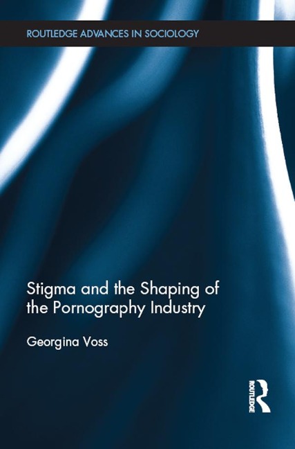 Stigma and the Shaping of the Pornography Industry - Georgina Voss