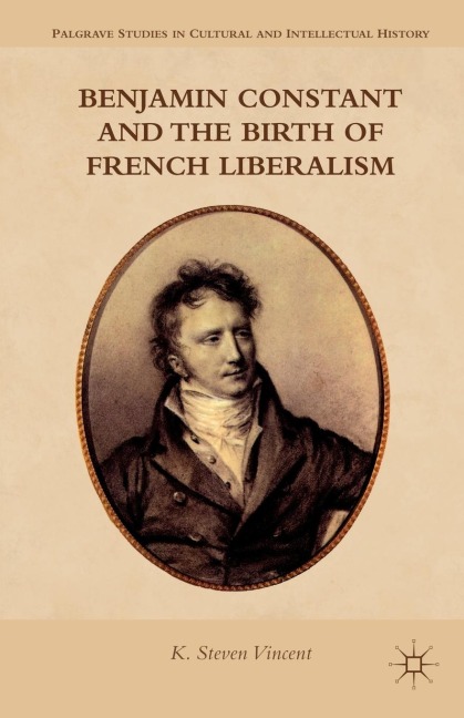 Benjamin Constant and the Birth of French Liberalism - K Steven Vincent