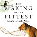 The Making of the Fittest Lib/E: DNA and the Ultimate Forensic Record of Evolution - Sean B. Carroll