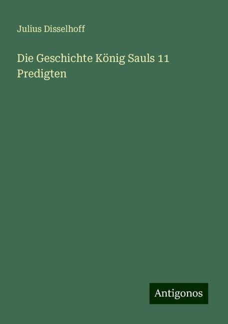 Die Geschichte König Sauls 11 Predigten - Julius Disselhoff