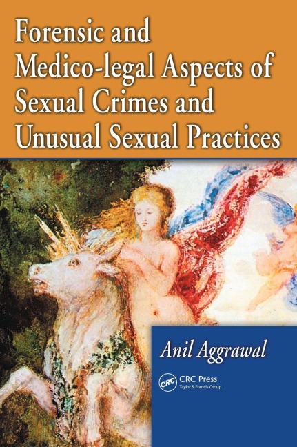 Forensic and Medico-legal Aspects of Sexual Crimes and Unusual Sexual Practices - Anil Aggrawal