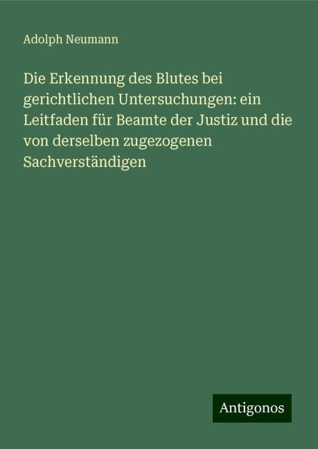 Die Erkennung des Blutes bei gerichtlichen Untersuchungen: ein Leitfaden für Beamte der Justiz und die von derselben zugezogenen Sachverständigen - Adolph Neumann