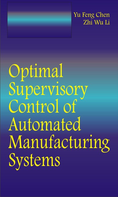 Optimal Supervisory Control of Automated Manufacturing Systems - Yufeng Chen, Zhiwu Li