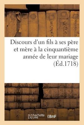 Discours d'Un Fils À Ses Père Et Mère À La Cinquantième Année de Leur Mariage: Prononcé Avant La Messe Qu'il Célèbre Le 3 Novembre 1717, En Présence d - France