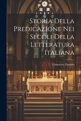 Storia Della Predicazione Nei Secoli Della Letteratura Italiana - Francesco Zanotto
