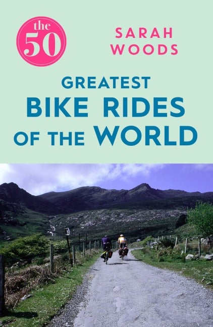 The 50 Greatest Bike Rides of the World The 50 Greatest Bike Rides of the World - Sarah Woods