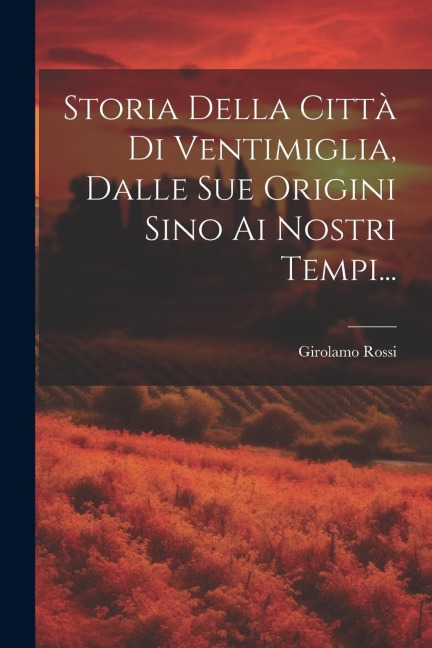 Storia Della Città Di Ventimiglia, Dalle Sue Origini Sino Ai Nostri Tempi... - Girolamo Rossi