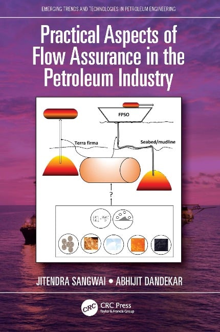 Practical Aspects of Flow Assurance in the Petroleum Industry - Jitendra Sangwai, Abhijit Dandekar