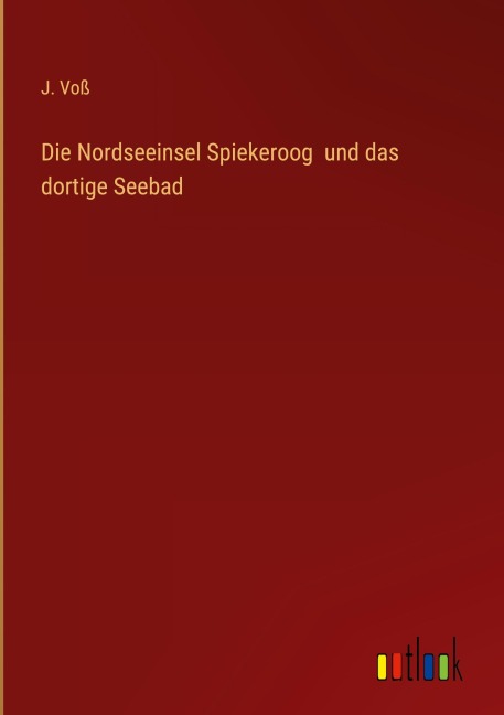 Die Nordseeinsel Spiekeroog  und das dortige Seebad - J. Voß