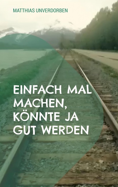 Einfach mal machen, könnte ja gut werden - Matthias Unverdorben