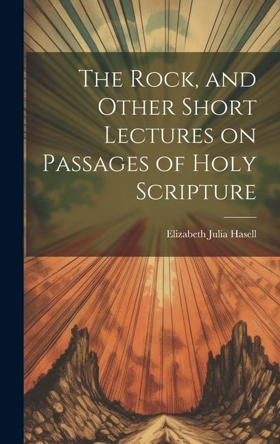 The Rock, and Other Short Lectures on Passages of Holy Scripture - Elizabeth Julia Hasell