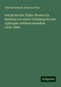 Geschichte des Thalia-Theaters in Hamburg von seiner Gründung bis zum 25jährigen Jubiläum desselben (1843-1868) - Alfred Schönwald, Hermann Peist