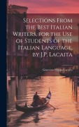 Selections from the Best Italian Writers, for the Use of Students of the Italian Language, by J.P. Lacaita - Giacomo Filippo Lacaita