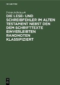 Die Lese- und Schreibfehler im Alten Testament nebst den dem Schrifttexte einverleibten Randnoten klassifiziert - Friedrich Delitzsch