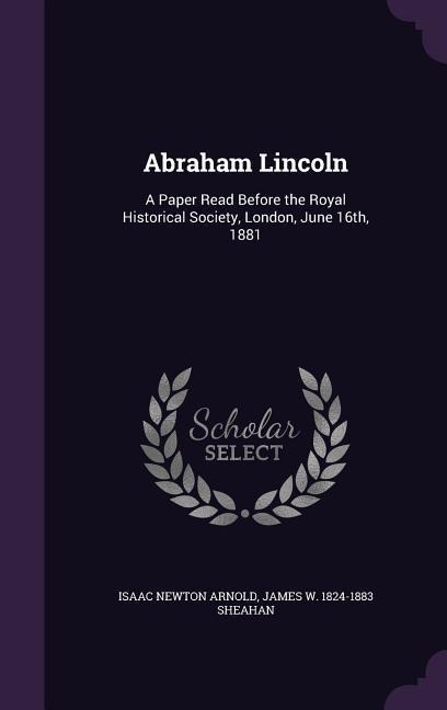 Abraham Lincoln - Isaac Newton Arnold, James W Sheahan