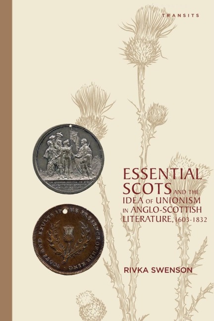 Essential Scots and the Idea of Unionism in Anglo-Scottish Literature, 1603-1832 - Rivka Swenson