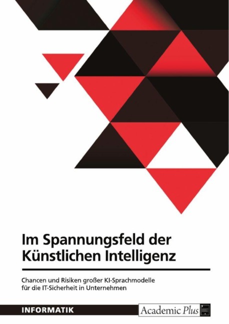 Im Spannungsfeld der Künstlichen Intelligenz. Chancen und Risiken großer KI-Sprachmodelle für die IT-Sicherheit in Unternehmen - Anonymous
