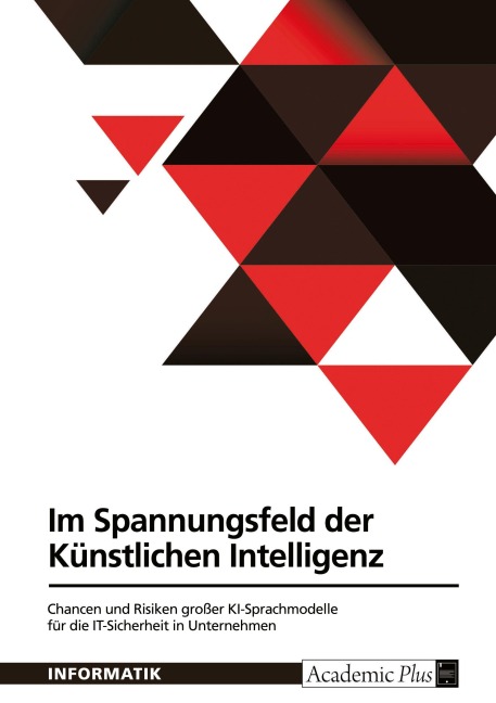 Im Spannungsfeld der Künstlichen Intelligenz. Chancen und Risiken großer KI-Sprachmodelle für die IT-Sicherheit in Unternehmen - Anonymous