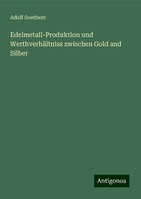 Edelmetall-Produktion und Werthverhältniss zwischen Gold and Silber - Adolf Soetbeer