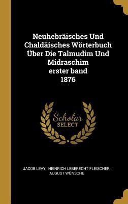 Neuhebräisches Und Chaldäisches Wörterbuch Über Die Talmudim Und Midraschim Erster Band 1876 - Jacob Levy, August Wunsche